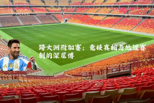 跨大洲附加赛：竞技真相与地理赛制的深层博弈