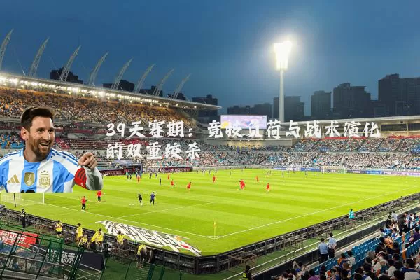 39天赛期：竞技负荷与战术演化的双重绞杀