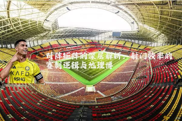 对阵矩阵的深层解析：射门效率的赛制逻辑与地理博弈