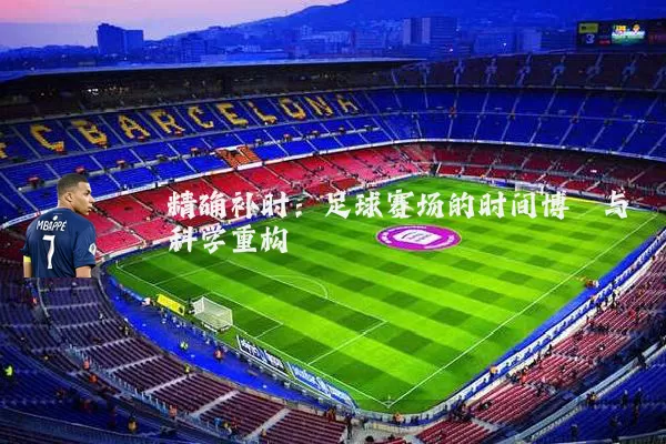 精确补时：足球赛场的时间博弈与科学重构