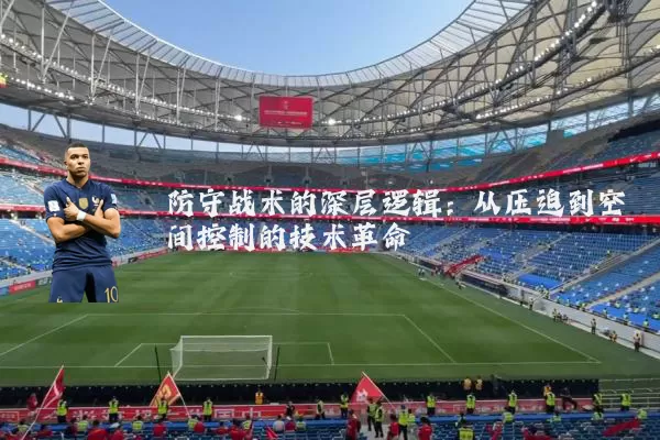 防守战术的深层逻辑：从压迫到空间控制的技术革命