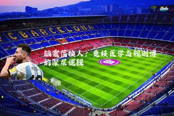 脑震荡换人：竞技医学与规则博弈的深层逻辑