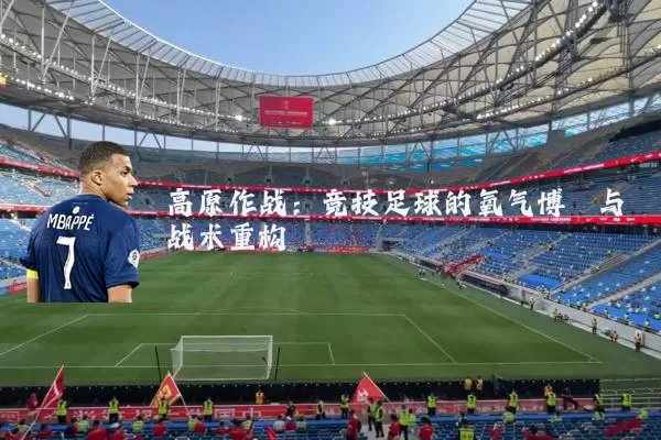 高原作战：竞技足球的氧气博弈与战术重构
