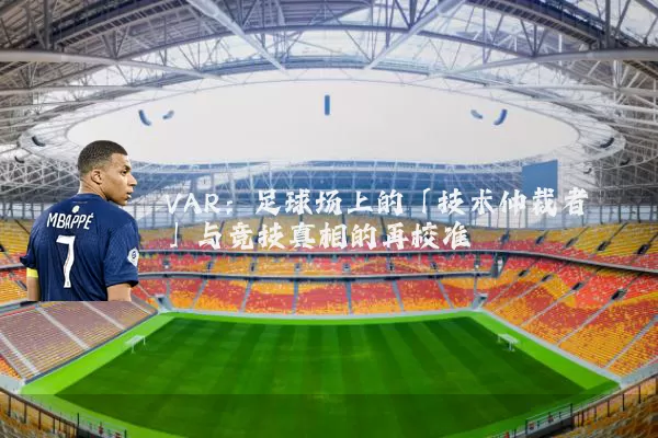 VAR:足球场上的「技术仲裁者」与竞技真相的再校准
