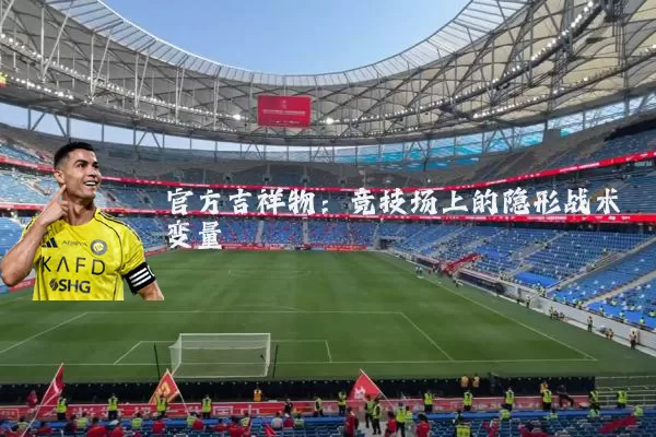 官方吉祥物：竞技场上的隐形战术变量