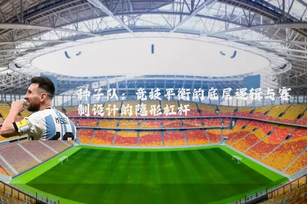 种子队：竞技平衡的底层逻辑与赛制设计的隐形杠杆
