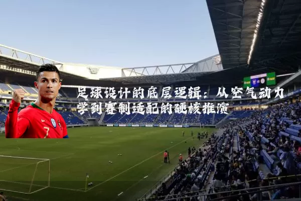 足球设计的底层逻辑：从空气动力学到赛制适配的硬核推演