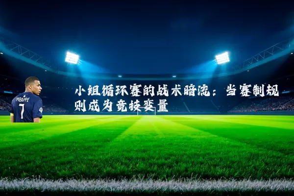小组循环赛的战术暗流：当赛制规则成为竞技变量