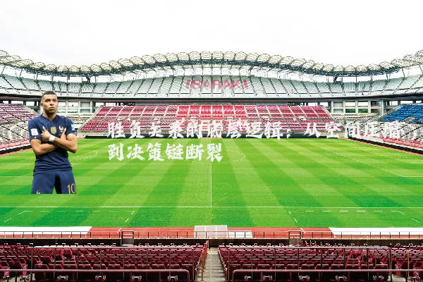 胜负关系的底层逻辑：从空间压缩到决策链断裂