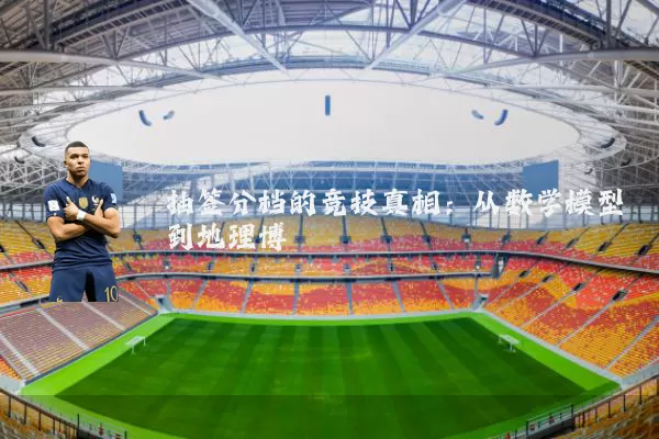 抽签分档的竞技真相:从数学模型到地理博弈
