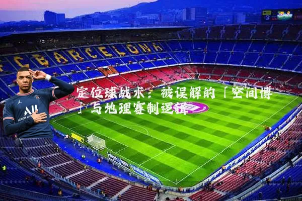 定位球战术:被误解的「空间博弈」与地理赛制逻辑