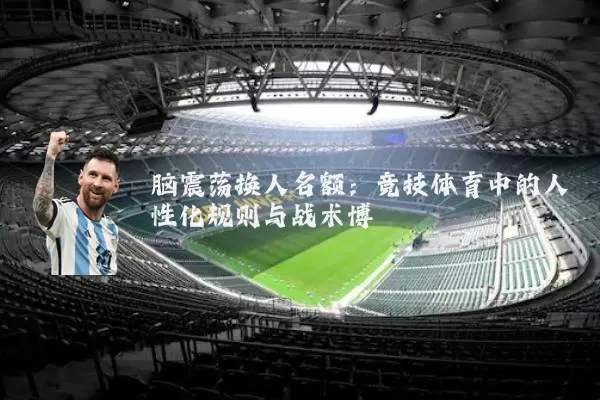 脑震荡换人名额:竞技体育中的人性化规则与战术博弈