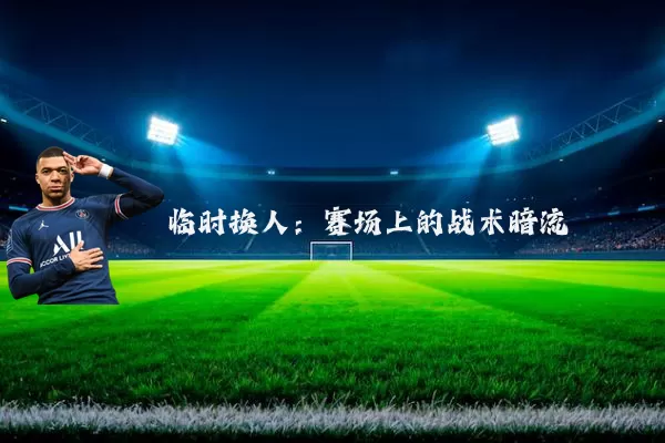 临时换人:赛场上的战术暗流