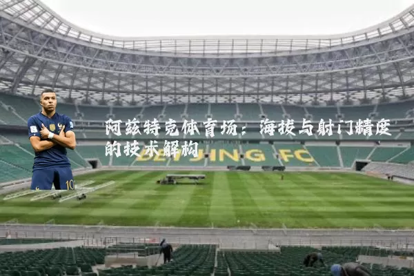 阿兹特克体育场：海拔与射门精度的技术解构