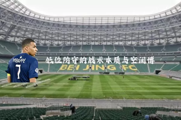 低位防守的战术本质与空间博弈
