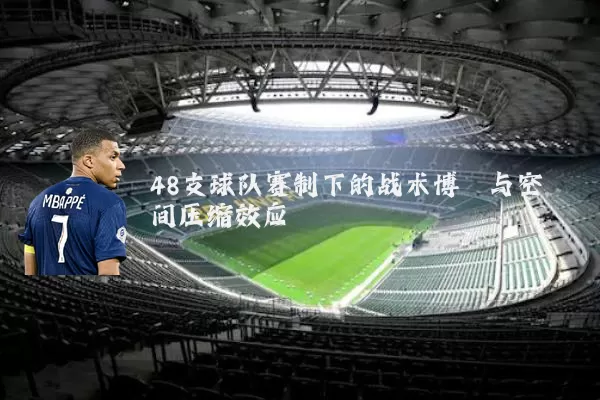 48支球队赛制下的战术博弈与空间压缩效应