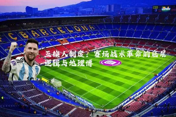 五换人制度:赛场战术革命的底层逻辑与地理博弈