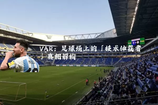 VAR:足球场上的「技术仲裁者」真相解构