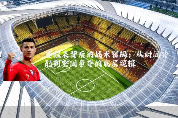 赛程表背后的战术密码:从时间分配到空间争夺的底层逻辑