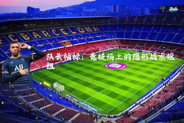 队长袖标：竞技场上的隐形战术枢纽
